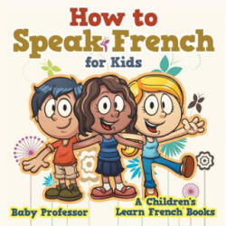 How to Speak French for Kids A Children's Learn French Books - Baby Professor (ISBN: 9781541902015)