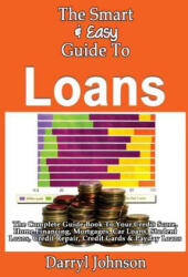 The Smart & Easy Guide To Loans: The Complete Guide Book To Your Credit Score, Home Financing, Mortgages, Car Loans, Student Loans, Credit Repair, Cre - Darryl Johnson (2013)