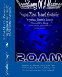 R. O. A. M - The Paranormal, Supernatural and Reality of All Matter Revealed: Ramblings of A Madman - Space, Time, Travel, Evolution, Pyramids, Einstein, - Dr T H Ugoth, Dr Jonathan Royle (2015)
