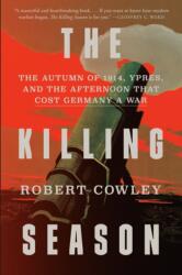 The Killing Season: The Autumn of 1914, Ypres, and the Afternoon That Cost Germany a War - Robert Cowley (2017)