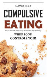 Compulsive Eating: Food Addiction That Controls You. - How to overcome binge eating disorder and stop emotional hunger attacks right now. - David Beck (ISBN: 9781077721609)