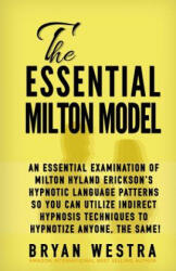 The Essential Milton Model: An Essential Examination Of Milton Hyland Erickson's Hypnotic Language Patterns So You Can Utilize Indirect Hypnosis T - Bryan Westra (ISBN: 9781511609777)