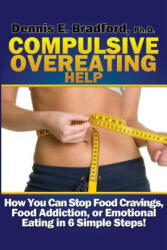 Compulsive Overeating Help: How to Stop Food Cravings, Food Addiction, or Emotional Eating in 6 Simple Steps! - Dennis E. Bradford Ph. D. (ISBN: 9780988262324)