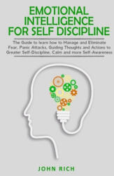 Emotional Intelligence for Self Discipline: The Guide to Learn how to Manage and Eliminate Fear, Panic Attacks, guiding Thoughts and Actions to greate - John Rich (ISBN: 9781653624683)