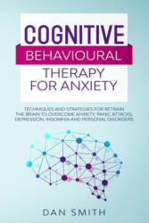 Cognitive Behavioural Therapy for Anxiety: techniques and strategies for retrain the brain to overcome anxiety, panic attacks, depression, insomnia an - Dan Smith (2020)