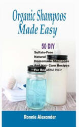 Organic Shampoos Made Easy: 50 DIY Sulfate-Free Natural Homemade Shampoos And Hair Care Recipes For Beautiful Hair - Ronnie Alexander (ISBN: 9781512107425)