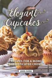 Elegant Cupcakes: Recipes for A More Sophisticated Crowd - Angel Burns (ISBN: 9781089807506)