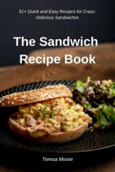 The Sandwich Recipe Book: 51+ Quick and Easy Recipes for Crazy-Delicious Sandwiches - Teresa Moore (ISBN: 9781797537535)