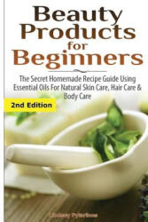Beauty Products for Beginners: The Secret Homemade Recipe Guide Using Essential Oils for Natural Skin Care, Hair Care and Body Care - Lindsey Pylarinos (ISBN: 9781507575093)