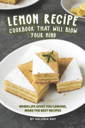 Lemon Recipe Cookbook That Will Blow Your Mind: When Life Gives You Lemons, Make the Best Recipes - Valeria Ray (ISBN: 9781081295394)