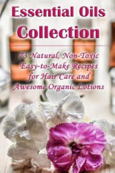 Essential Oils Collection: 73 Natural, Non-Toxic Easy-to-Make Recipes for Hair Care and Awesome Organic Lotions: (ISBN: 9781975779757)