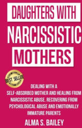 Daughters with Narcissistic Mothers: Dealing with a Self-Absorbed mother and Healing from Narcissistic Abuse. Recovering from Psychological Abuse and - Alma S. Bailey (ISBN: 9781086745795)