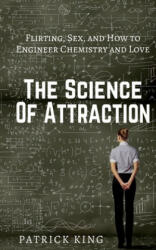 The Science of Attraction: Flirting, Sex, and How to Engineer Chemistry and Love - Patrick King (ISBN: 9781543149272)