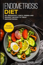 Endometriosis diet: MAIN COURSE - 60+ Breakfast, Lunch, Dinner and Dessert Recipes to treat Endometriosis - Noah Jerris (ISBN: 9781703098389)