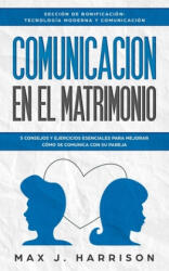 Comunicación en el Matrimonio: 5 Consejos Y Ejercicios Esenciales Para Mejorar Cómo Se Comunica Con Su Pareja - Elias Martinez, Max J. Harrison (2019)