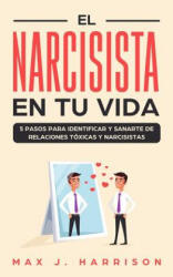 El Narcisista en Tu Vida: 5 Pasos para Identificar y Sanarte de Relaciones Tóxicas y Narcisistas - Elias Martinez, Max J Harrison (2019)