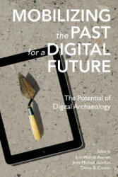 Mobilizing the Past for a Digital Future: The Potential of Digital Archaeology - Erin Walcek Averett, Jody Michael Gordon, Derek B Counts (2016)