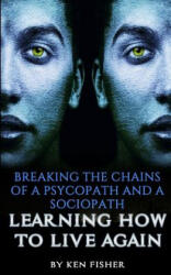 Breaking The Chains Of A Psycopath And A Sociopath: Learning How to Live Again - Ken Fisher (ISBN: 9781514245811)