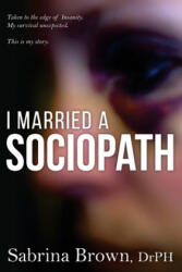 I Married a Sociopath: Taken to the Edge of Insanity, my Survival Unexpected - Dr Sabrina Brown (ISBN: 9780692843888)