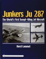 Junkers Ju 287: The Worlds First Swept-Wing Jet Aircraft - Horst Lommel (ISBN: 9780764320590)