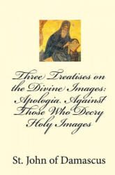 Three Treatises on the Divine Images: Apologia Against Those Who Decry Holy Images - St John Of Damascus (ISBN: 9781450550833)