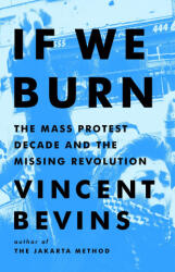 If We Burn: The Mass Protest Decade and the Missing Revolution - BEVINS VINCENT (2025)