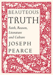 Beauteous Truth - Faith, Reason, Literature & Culture - Joseph Pearce, Raymond Burke (2014)
