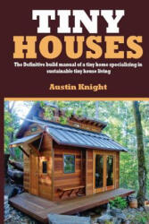 Tiny Houses: The Definitive Build Manual Of A Tiny Home Specializing In Sustainable Tiny House Living - Austin Knight (2017)