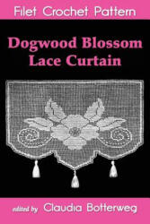 Dogwood Blossom Lace Curtain Filet Crochet Pattern: Complete Instructions and Chart - Claudia Botterweg (2013)