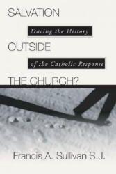 Salvation Outside the Church: Tracing the History of the Catholic Response - C. Peter Wagner, Francis A. Sullivan (2002)