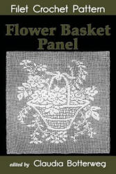 Flower Basket Panel Filet Crochet Pattern: Complete Instructions and Chart - Emma Loper, Claudia Botterweg (2018)