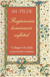 101 Pilde. Rugaciunea Lumineaza Sufletul, - Editura SOPHIA (ISBN: 9786303460710)