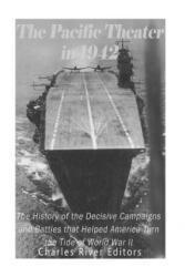 The Pacific Theater in 1942: The History of the Decisive Campaigns and Battles that Helped America Turn the Tide of World War II - Charles River Editors (ISBN: 9781539875048)