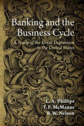 Banking and the Business Cycle: A Study of the Great Depression in the United States - C A Phillips, T F McManus, R W Nelson (ISBN: 9781610160377)