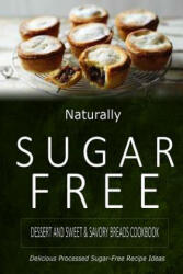 Naturally Sugar-Free - Dessert and Sweet & Savory Breads Cookbook: Delicious Sugar-Free and Diabetic-Friendly Recipes for the Health-Conscious - Naturally Sugar-Free (2014)