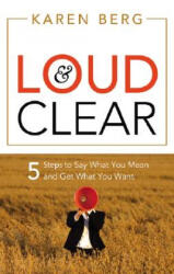 Loud & Clear: 5 Steps to Say What You Mean and Get What You Want - Karen Berg (2008)