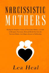 Narcissistic Mothers: Healing the Daughters Victims of Narcissistic Mothers. A Guide to Recognize Narcissism, Heal and Break Free from the N - Lea Heal (2019)