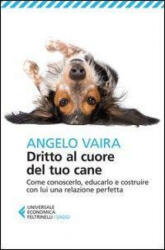 Dritto al cuore del tuo cane. Come conoscerlo, educarlo e costruire con lui una relazione perfetta - Angelo Vaira (2013)