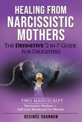 Healing from Narcissistic Mothers: The DEFINITIVE 2-in-1 Guide for Daughters. TWO MANUSCRIPT: Narcissistic Mothers + Self-Love Workbook for Women - Desiree Shannon (2019)