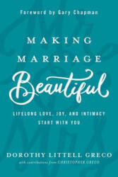 Making Marriage Beautiful: Lifelong Love, Joy, and Intimacy Start with You - Dorothy Littell Greco, Christopher Greco, Gary Chapman (2018)