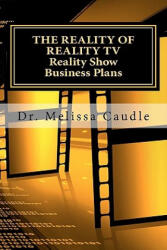 The Reality of Reality TV: Reality Show Business Plans: Everything you need to know to get your reality show green-light that nobody wants to sha - Dr Melissa Caudle (2011)