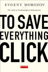 To Save Everything, Click Here - Evgeny Morozov (ISBN: 9781610393706)