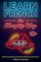Learn French the Naughty Way - Real-Life French Slang and Swear Words You Don't Learn In The Classroom - French Hacking (ISBN: 9781923168848)