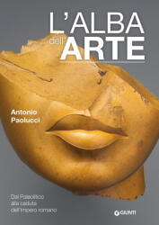alba dell'arte. Dal Paleolitico alla caduta dell'Impero romano - Antonio Paolucci (2024)