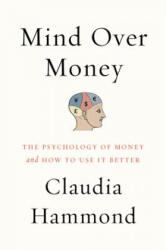 Mind Over Money: The Psychology of Money and How to Use It - Claudia Hammond (ISBN: 9780062317001)