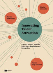 Innovating Talent Attraction: A Practitioner's Guide for Cities, Regions and Countries - Marcus Andersson, Morten King-Grubert, Nikolaj Lubanski (ISBN: 9788793060371)