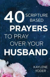 40 Scripture-based Prayers to Pray Over Your Husband: The just prayers version of A Wife's 40-day Fasting & Prayer Journal - Kaylene Yoder (ISBN: 9780999638002)