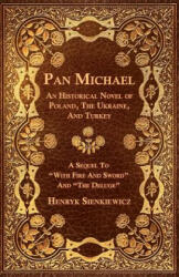 Pan Michael - An Historical Novel Or Poland, The Ukraine, And Turkey. A Sequel To "With Fire And Sword" And "The Deluge" - Henryk K. Sienkiewicz (ISBN: 9781446068267)