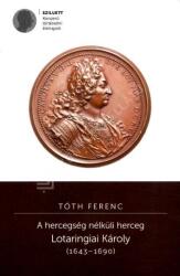 A hercegség nélküli herceg - Lotaringiai Károly (ISBN: 9786156048936)