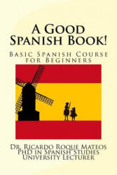 A Good Spanish Book! : Basic Spanish Course for Beginners - Dr Ricardo Roque Mateos (ISBN: 9781542697453)